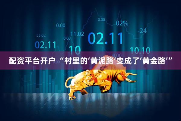 配资平台开户 “村里的‘黄泥路’变成了‘黄金路’”