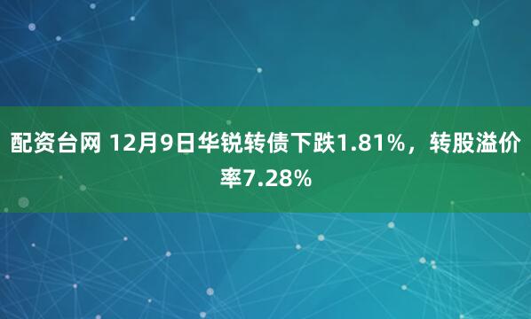 配资台网 12月9日华锐转债下跌1.81%，转股溢价率7.28%