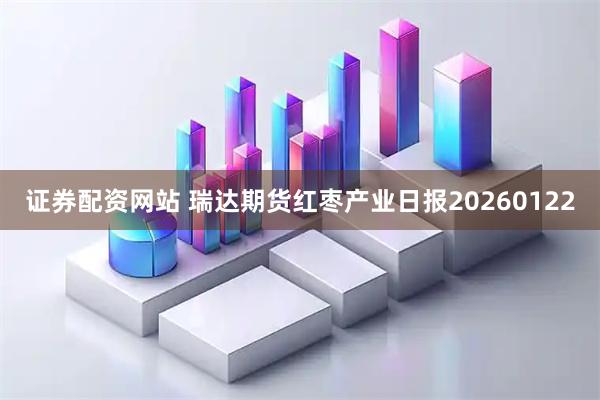 证券配资网站 瑞达期货红枣产业日报20260122