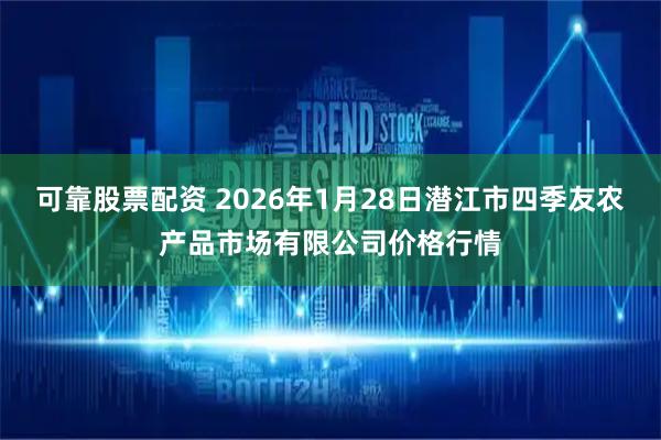 可靠股票配资 2026年1月28日潜江市四季友农产品市场有限公司价格行情
