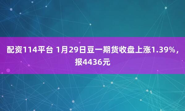 配资114平台 1月29日豆一期货收盘上涨1.39%，报4436元