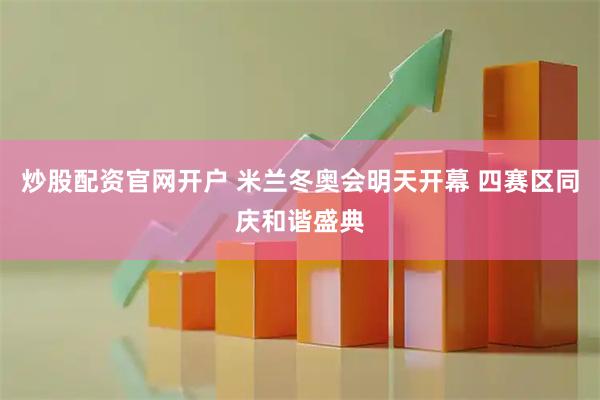 炒股配资官网开户 米兰冬奥会明天开幕 四赛区同庆和谐盛典