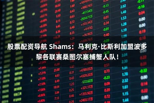 股票配资导航 Shams：马利克·比斯利加盟波多黎各联赛桑图尔塞捕蟹人队！