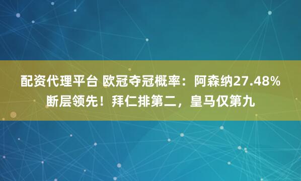 配资代理平台 欧冠夺冠概率：阿森纳27.48%断层领先！拜仁排第二，皇马仅第九