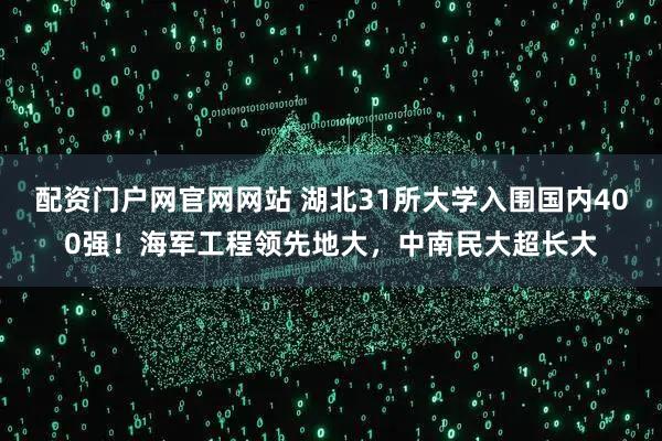 配资门户网官网网站 湖北31所大学入围国内400强！海军工程领先地大，中南民大超长大