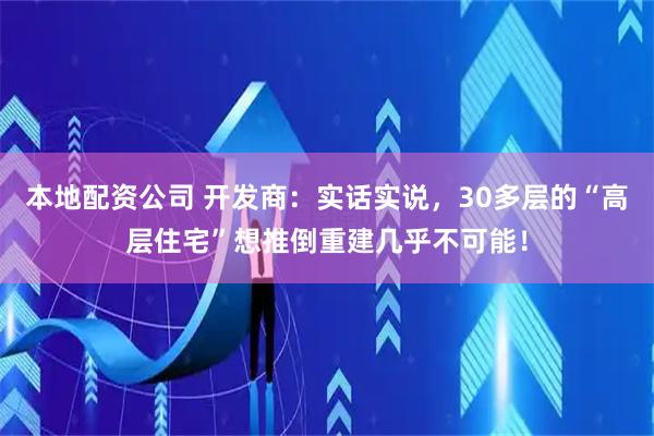本地配资公司 开发商：实话实说，30多层的“高层住宅”想推倒重建几乎不可能！
