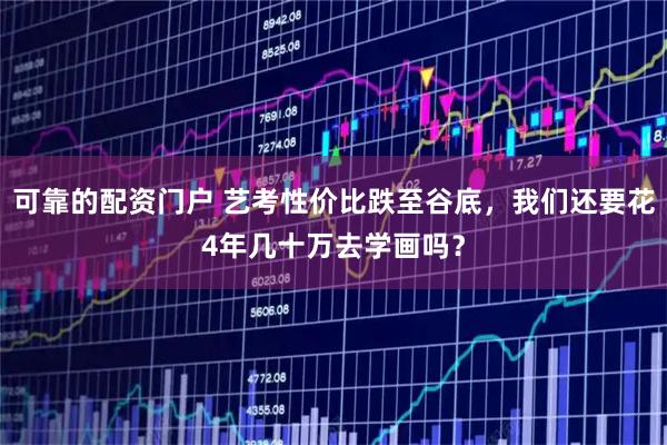 可靠的配资门户 艺考性价比跌至谷底，我们还要花4年几十万去学画吗？