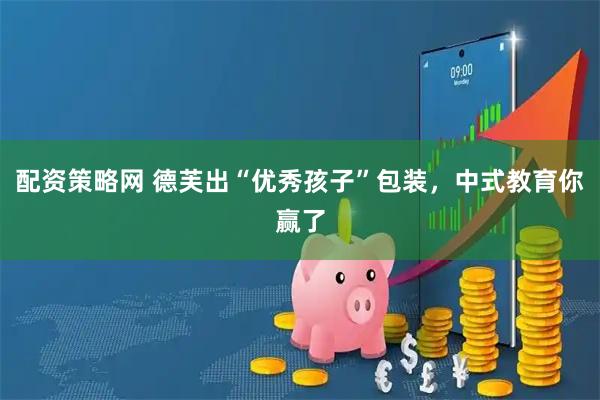 配资策略网 德芙出“优秀孩子”包装，中式教育你赢了