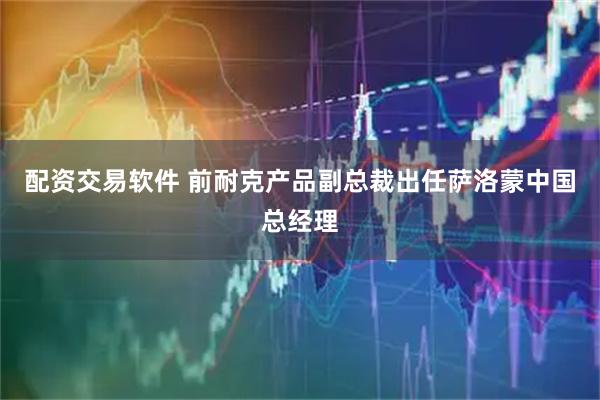 配资交易软件 前耐克产品副总裁出任萨洛蒙中国总经理